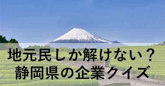 地元民しか分からない? 静岡県の「地元企業」クイズ【全10問】
