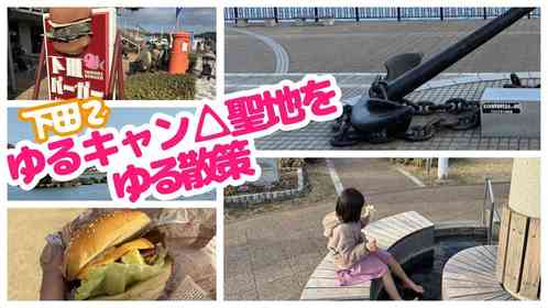 ゆるキャン△聖地巡礼で下田へ！　下田バーガーに足湯...リンが見た景色の中をゆる散策